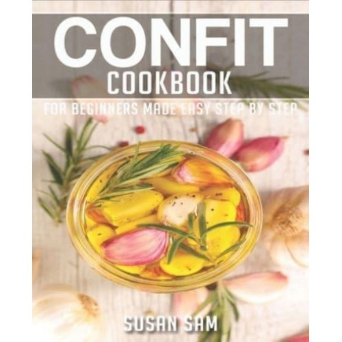 CONFIT COOKBOOK: BOOK 3, FOR BEGINNERS MADE EASY STEP BY STEP - Confit Cookbook