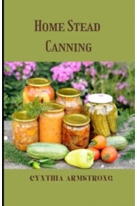 Home Stead Canning : Discover the best and safest canning methods!
