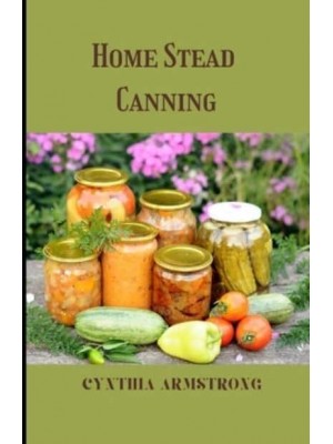 Home Stead Canning : Discover the best and safest canning methods!
