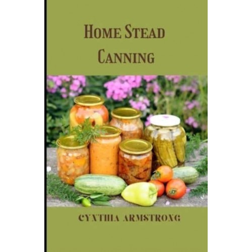 Home Stead Canning : Discover the best and safest canning methods!