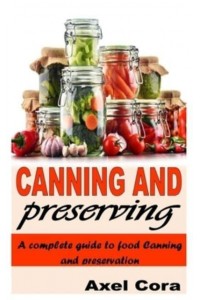 CANNING AND PRESERVING: A COMPLETE GUIDE TO FOOD CANNING AND PRESERVATION
