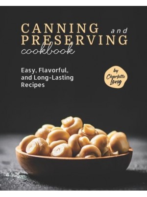 Canning and Preserving Cookbook: Easy, Flavorful, and Long-Lasting Recipes