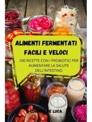 ALIMENTI FERMENTATI FACILI E VELOCI: 100 RICETTE CON I PROBIOTICI PER AUMENTARE LA SALUTE DELL'INTESTINO