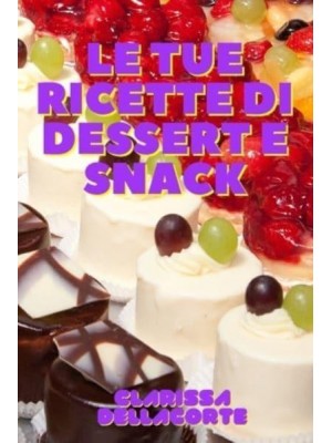 LE TUE RICETTE DI DESSERT E SNACK