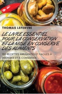 LE LIVRE ESSENTIEL POUR LA CONSERVATION ET LA MISE EN CONSERVE DES ALIMENTS