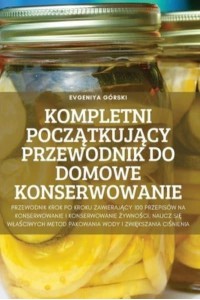 KOMPLETNI POCZĄTKUJĄCY PRZEWODNIK DO DOMOWE KONSERWOWANIE