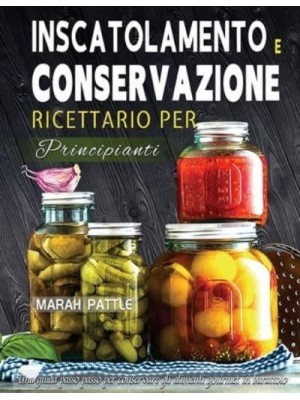 Inscatolamento e Conservazione Ricettario per Principianti: Una Guida Passo Passo Per Conservare Gli Alimenti Gourmet In Barattolo