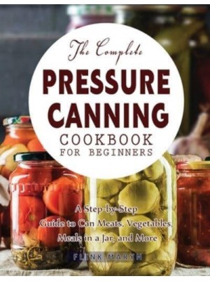 The Complete Pressure Canning Cookbook for Beginners