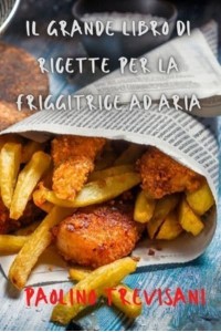 IL GRANDE LIBRO DI RICETTE PER LA FRIGGITRICE AD ARIA