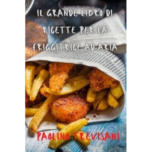 IL GRANDE LIBRO DI RICETTE PER LA FRIGGITRICE AD ARIA