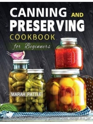 Canning and Preserving Cookbook for Beginners: A Step by Step Guide to Storing Gourmet Food Storage in a Jar