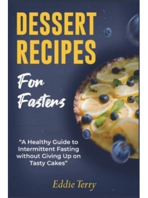 Dessert Recipes for Fasters: A Healthy Guide to Intermittent Fasting without Giving Up on Tasty Cakes