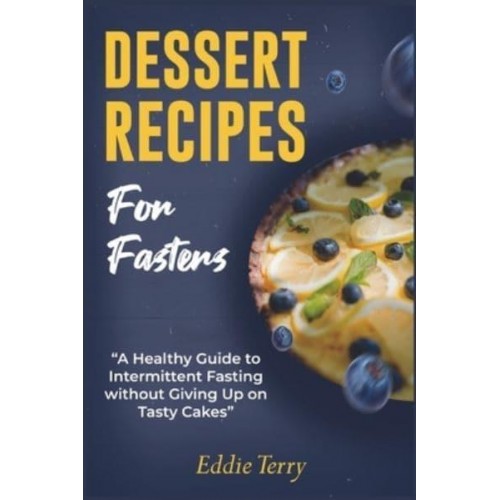 Dessert Recipes for Fasters: A Healthy Guide to Intermittent Fasting without Giving Up on Tasty Cakes