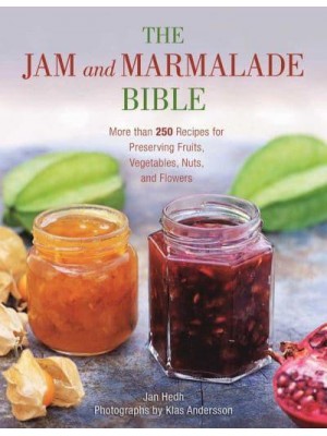 The Jam and Marmalade Bible More Than 250 Recipes for Preserving Fruits, Vegetables, Nuts, and Flowers