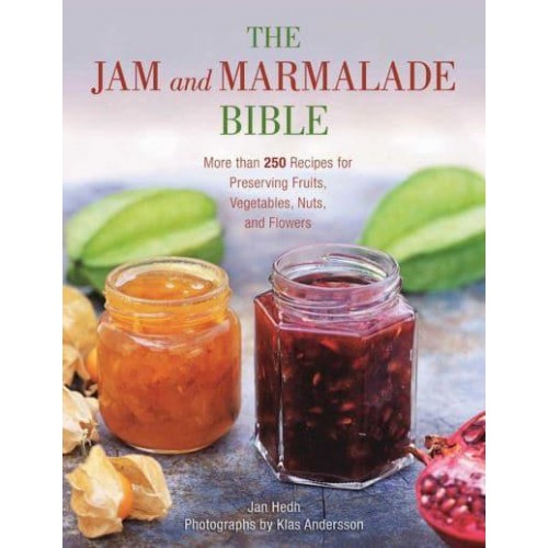The Jam and Marmalade Bible More Than 250 Recipes for Preserving Fruits, Vegetables, Nuts, and Flowers