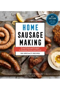 Home Sausage Making From Fresh and Cooked to Smoked, Dried, and Cured : 100 Specialty Recipes