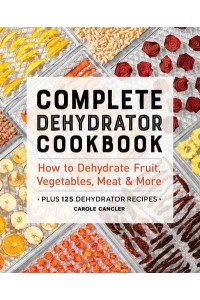 Complete Dehydrator Cookbook How to Dehydrate Fruit, Vegetables, Meat & More
