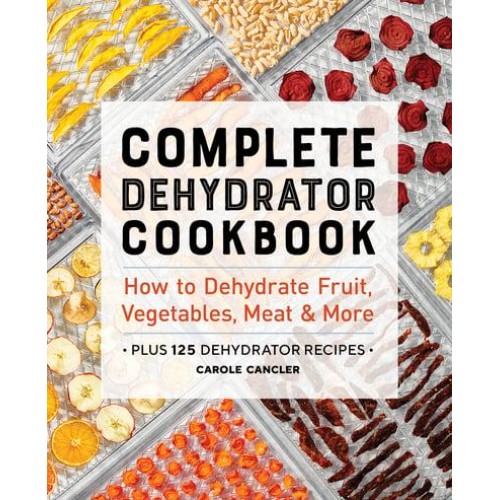 Complete Dehydrator Cookbook How to Dehydrate Fruit, Vegetables, Meat & More