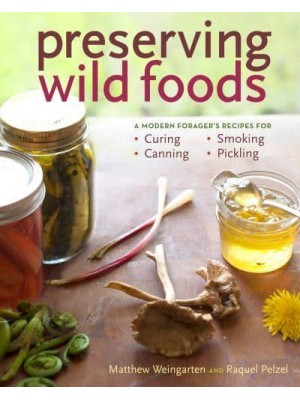 Preserving Wild Foods A Modern Forager's Recipes for Curing, Canning, Smoking, and Pickling