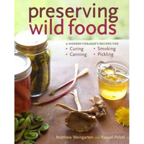 Preserving Wild Foods A Modern Forager's Recipes for Curing, Canning, Smoking, and Pickling