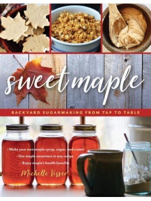 Sweet Maple Backyard Sugarmaking from Tap to Table