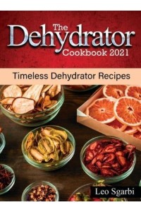 The Dehydrator Cookbook 2021: Timeless Dehydrator Recipes