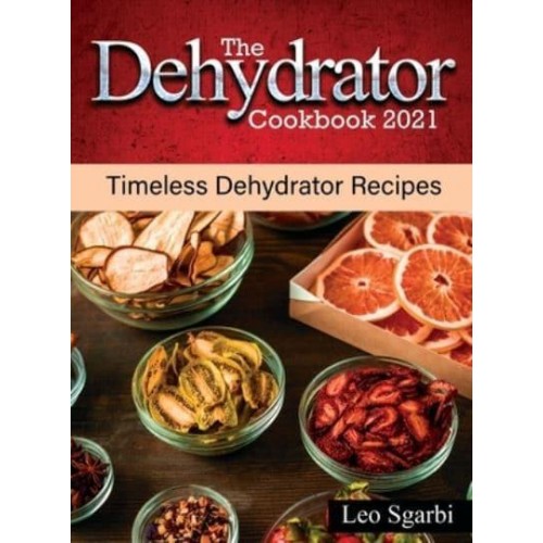 The Dehydrator Cookbook 2021: Timeless Dehydrator Recipes