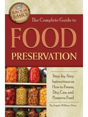 The Complete Guide to Food Preservation Step-by-Step Instructions on How to Freeze, Dry, Can, and Preserve Food - Back to Basics Cooking