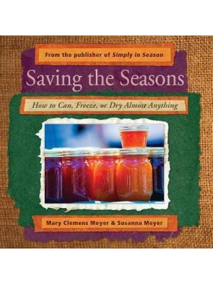 Saving the Seasons How to Can, Freeze, or Dry Almost Anything