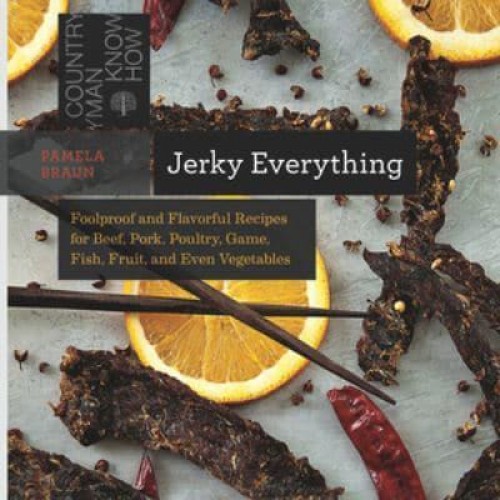 Jerky Everything Foolproof and Flavorful Recipes for Beef, Pork, Poultry, Game, Fish, Fruit, and Even Vegetables - Countryman Know-How