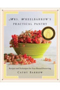 Mrs. Wheelbarrow's Practical Pantry Recipes and Techniques for Year-Round Preserving