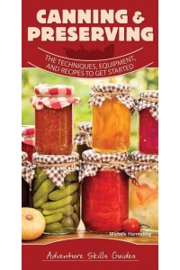 Canning & Preserving The Techniques, Equipment, and Recipes to Get Started - Adventure Skills Guides
