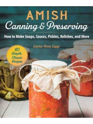 Amish Canning & Preserving How to Make Soups, Sauces, Pickles, Relishes, and More