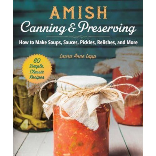 Amish Canning & Preserving How to Make Soups, Sauces, Pickles, Relishes, and More