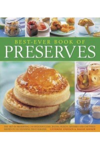 Best-Ever Book of Preserves The Art of Preserving : 140 Delicious Jams, Jellies, Pickles, Relishes and Chutneys Shown in 220 Stunning Photographs