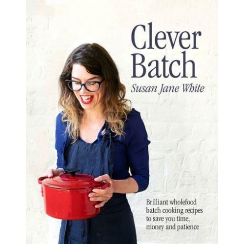 Clever Batch Brilliant Wholefood Batch-Cooking Recipes to Save You Time, Money and Patience