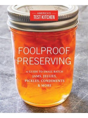 Foolproof Preserving A Guide for Making Jams, Jellies, Pickles, Condiments, and More