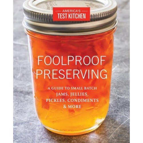 Foolproof Preserving A Guide for Making Jams, Jellies, Pickles, Condiments, and More