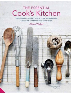 The Essential Cook's Kitchen Traditional Culinary Skills, from Breadmaking and Dairy to Preserving and Curing