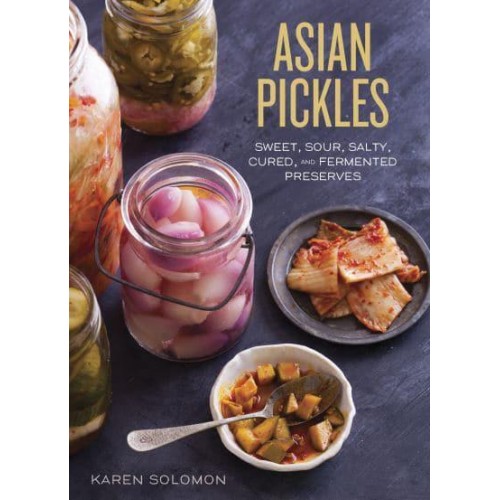 Asian Pickles Sweet, Sour, Salty, Cured, and Fermented Preserves from Japan, Korea, China, India, and Beyond