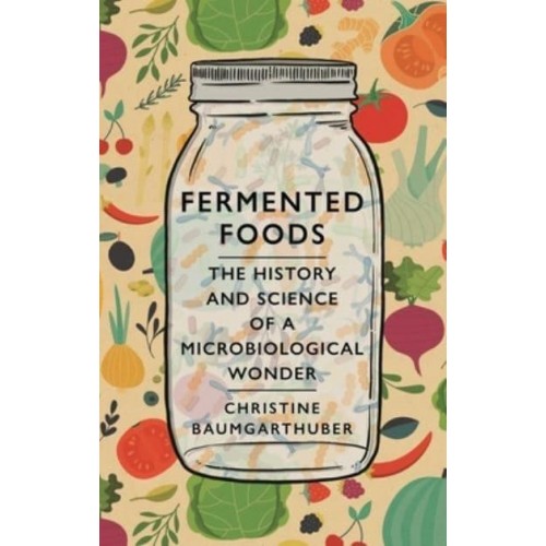 Fermented Foods The History and Science of a Microbiological Wonder