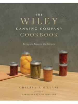 The Wiley Canning Company Cookbook Recipes to Preserve the Seasons