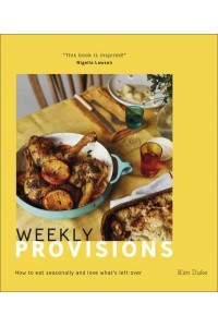 Weekly Provisions How to Eat Seasonally and Love What's Left Over