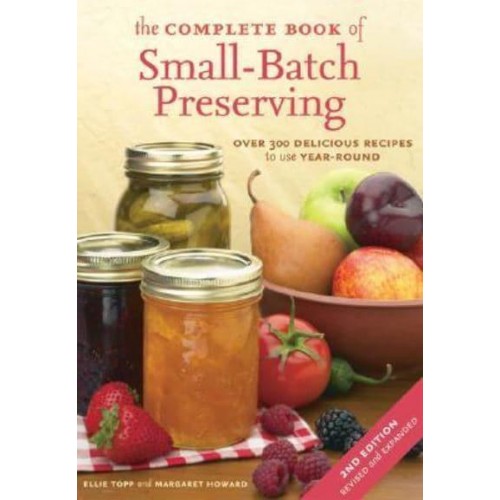 The Complete Book of Small-Batch Preserving Over 300 Delicious Recipes to Use Year-Round