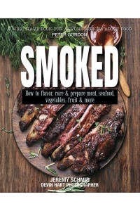 Smoked How to Flavor, Cure and Prepare Meat, Seafood, Vegetables, Fruit and More
