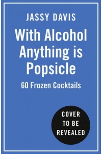 With Alcohol Anything Is Popsicle 60 Frozen Cocktails