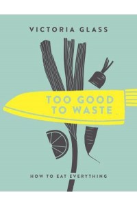Too Good to Waste How to Eat Everything