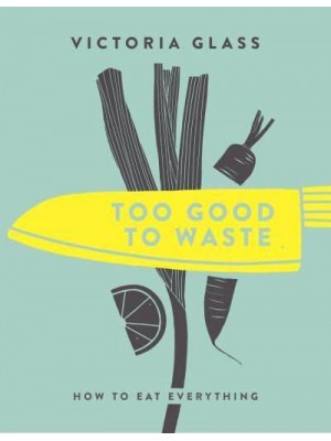 Too Good to Waste How to Eat Everything