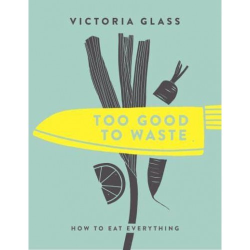 Too Good to Waste How to Eat Everything