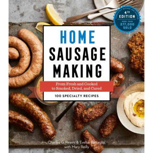 Home Sausage Making, 4th Edition From Fresh and Cooked to Smoked, Dried, and Cured: 100 Specialty Recipes